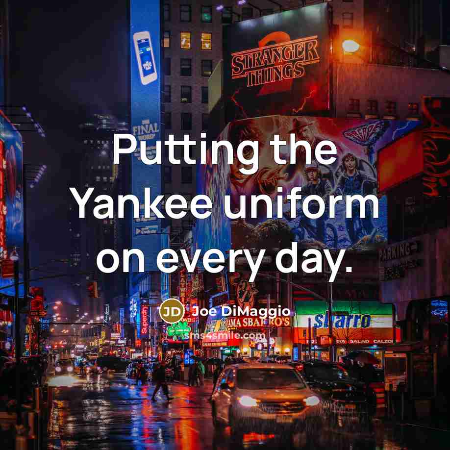 “Putting the Yankee uniform on every day.…” quote by Joe DiMaggio