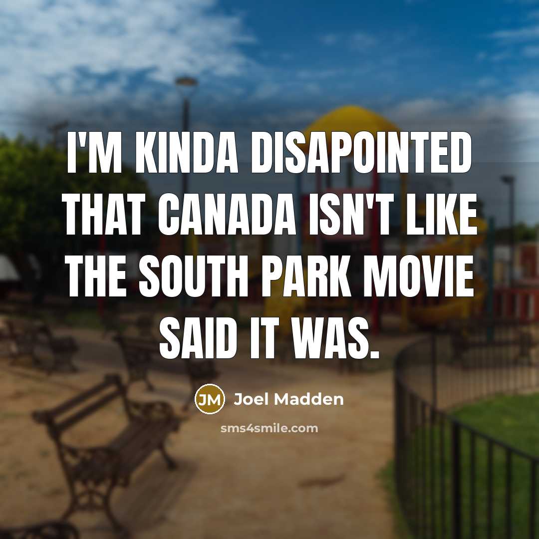 “I'm kinda disapointed that Canada isn't like the South Park…” quote by Joel Madden