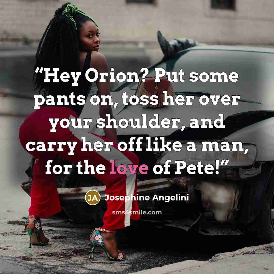 “Hey Orion? Put some pants on, toss her over your shoulder, and carry her off like a man, for the love of Pete!” quote by Josephine Angelini