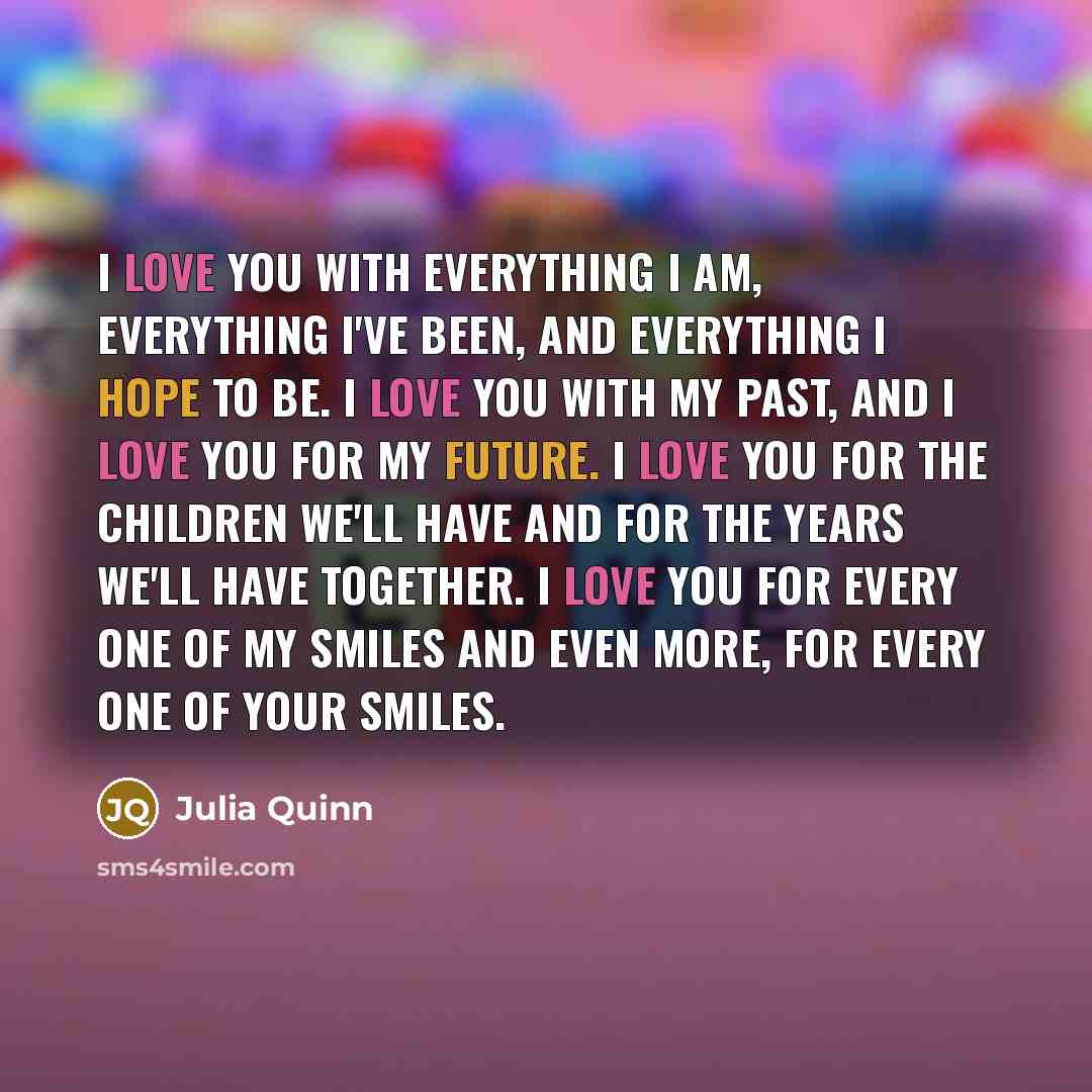 “I love you with everything I am, everything I've been,…” quote by Julia Quinn
