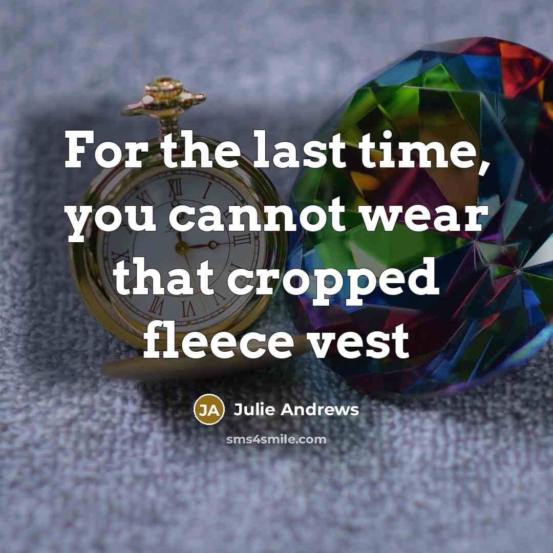 “For the last time, you cannot wear that cropped fleece…” quote by Julie Andrews