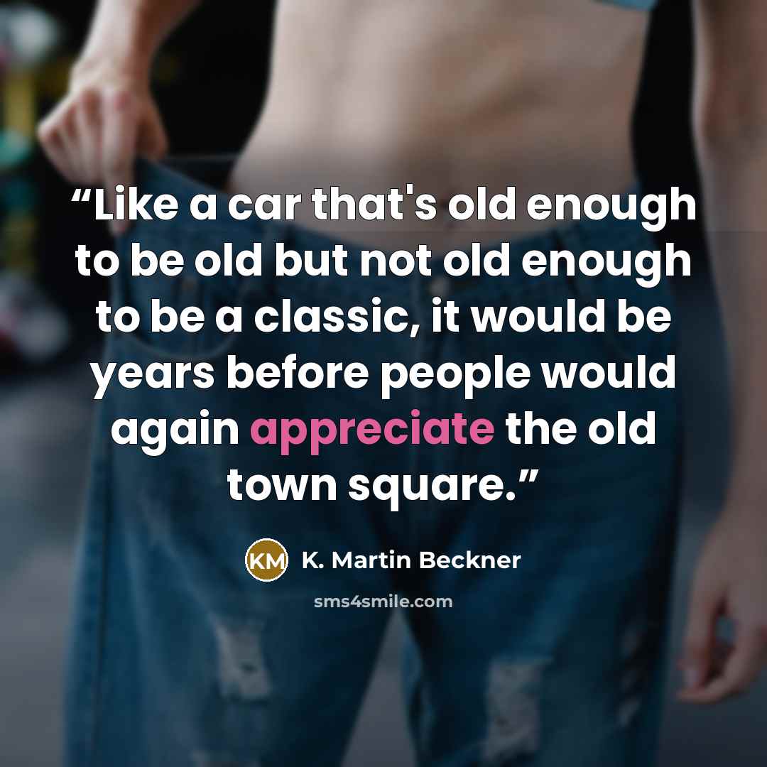 “Like a car that's old enough to be old but not old enough to be a classic, it would be years before people would again appreciate the old town square.” quote by K. Martin Beckner