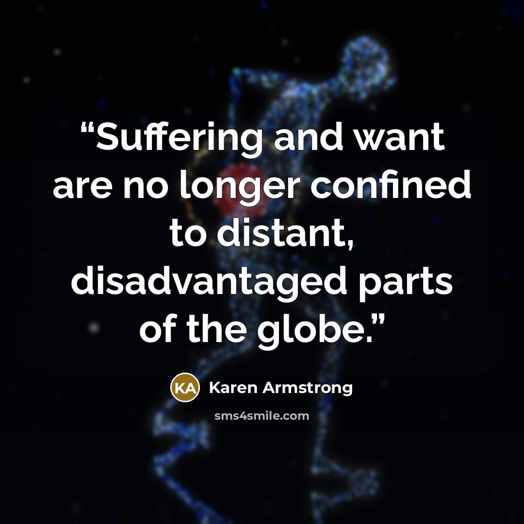“Suffering and want are no longer confined to distant, disadvantaged parts of the globe.” quote by Karen Armstrong