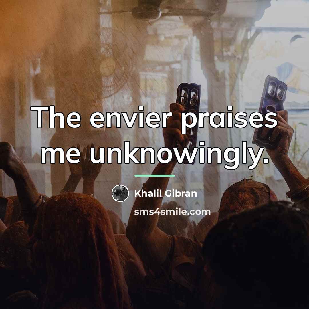 “The envier praises me unknowingly.…” quote by Khalil Gibran