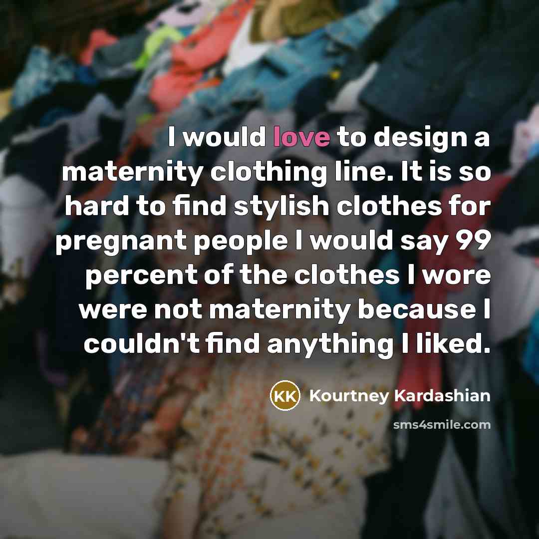 “I would love to design a maternity clothing line. It…” quote by Kourtney Kardashian