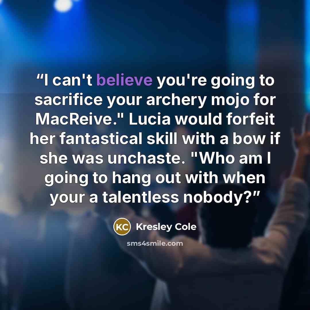 “I can't believe you're going to sacrifice your archery mojo for MacReive." Lucia would forfeit her fantastical skill with a bow if she was unchaste. "Who am I going to hang out with when your a talentless nobody?” quote by Kresley Cole