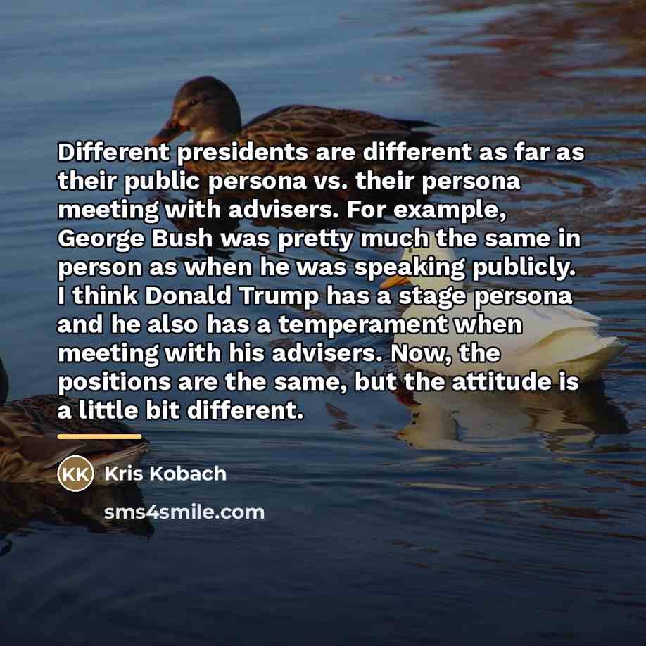 “Different presidents are different as far as their public persona…” quote by Kris Kobach