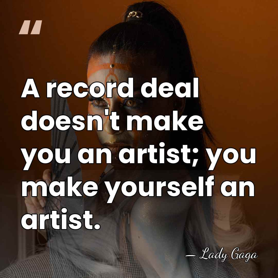 A record deal doesn't make you an artist; you make yourself an&hellip; - Lady Gaga