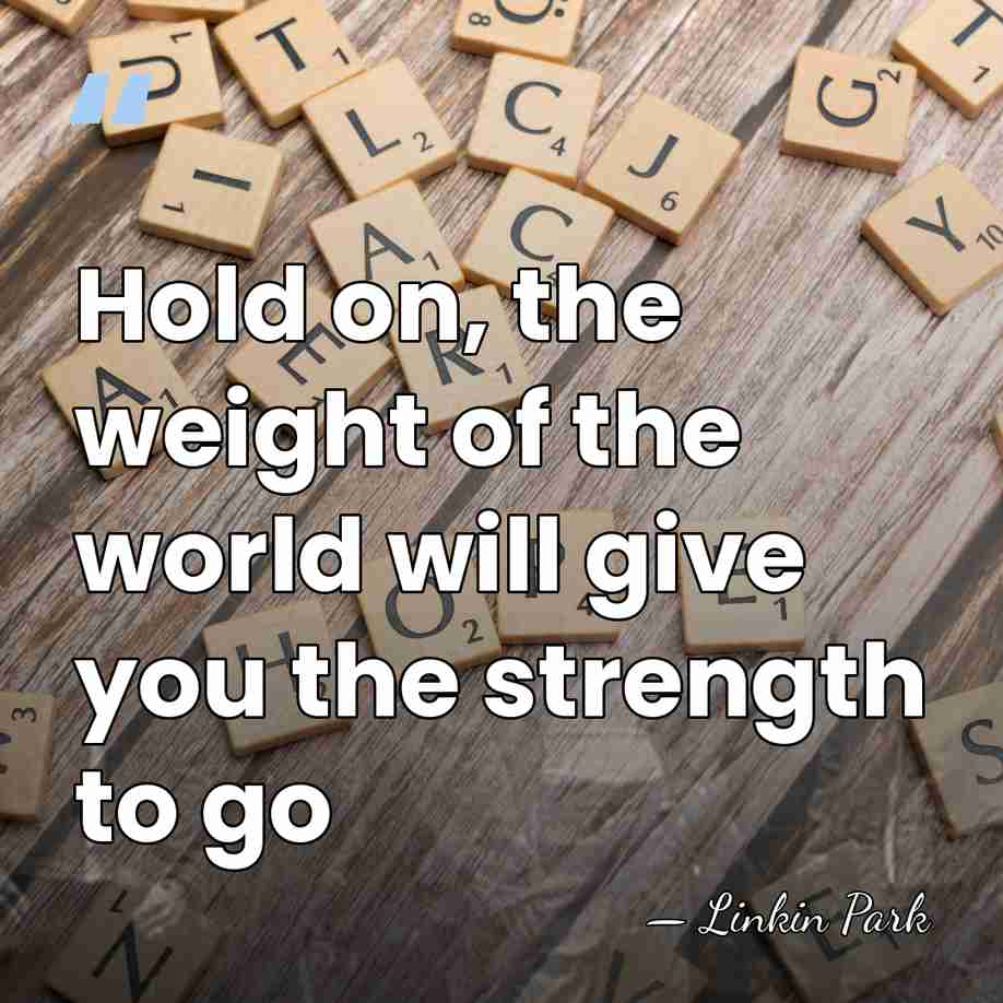 Hold on, the weight of the world will give you the strength&hellip; - Linkin Park