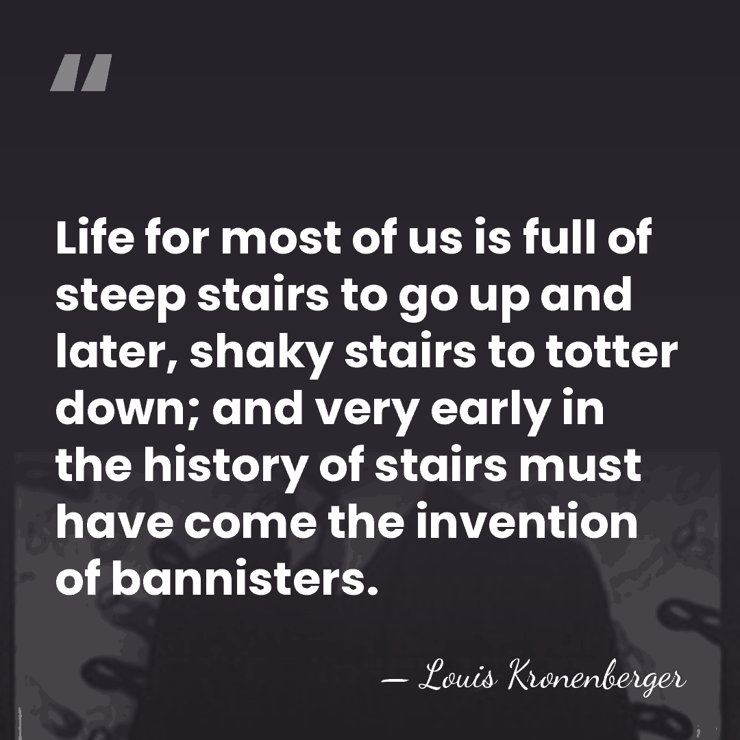 Life for most of us is full of steep stairs to go&hellip; - Louis Kronenberger