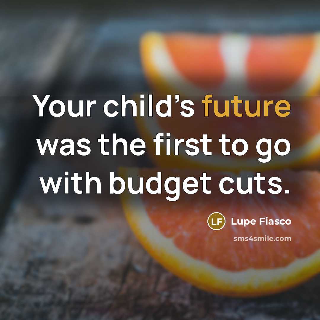 “Your child’s future was the first to go with budget cuts.” quote by Lupe Fiasco
