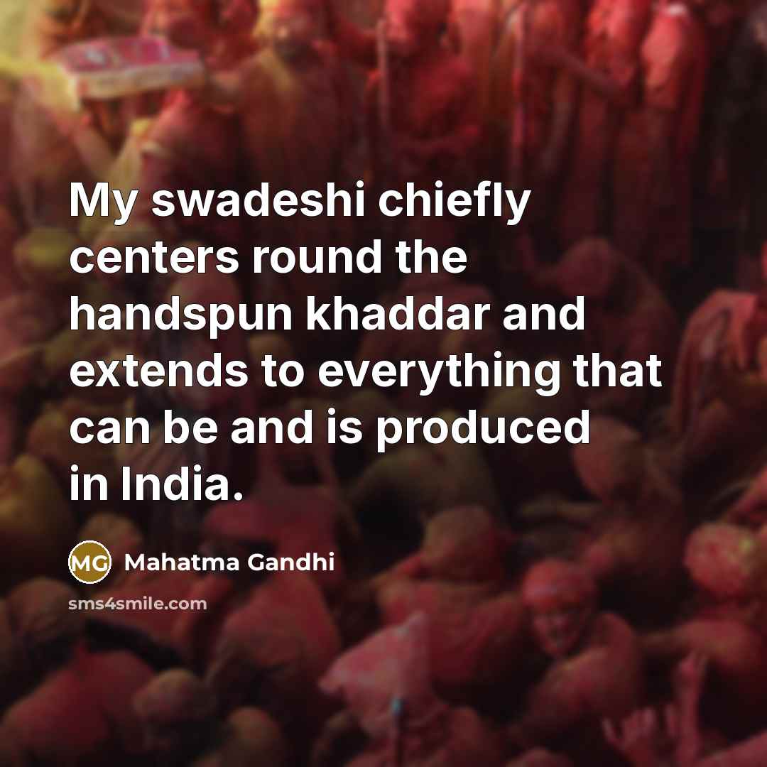 “My swadeshi chiefly centers round the handspun khaddar and extends…” quote by Mahatma Gandhi