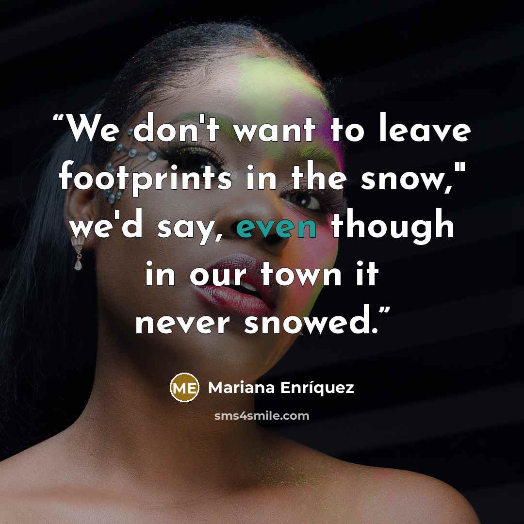 “We don't want to leave footprints in the snow," we'd say, even though in our town it never snowed.” quote by Mariana Enríquez