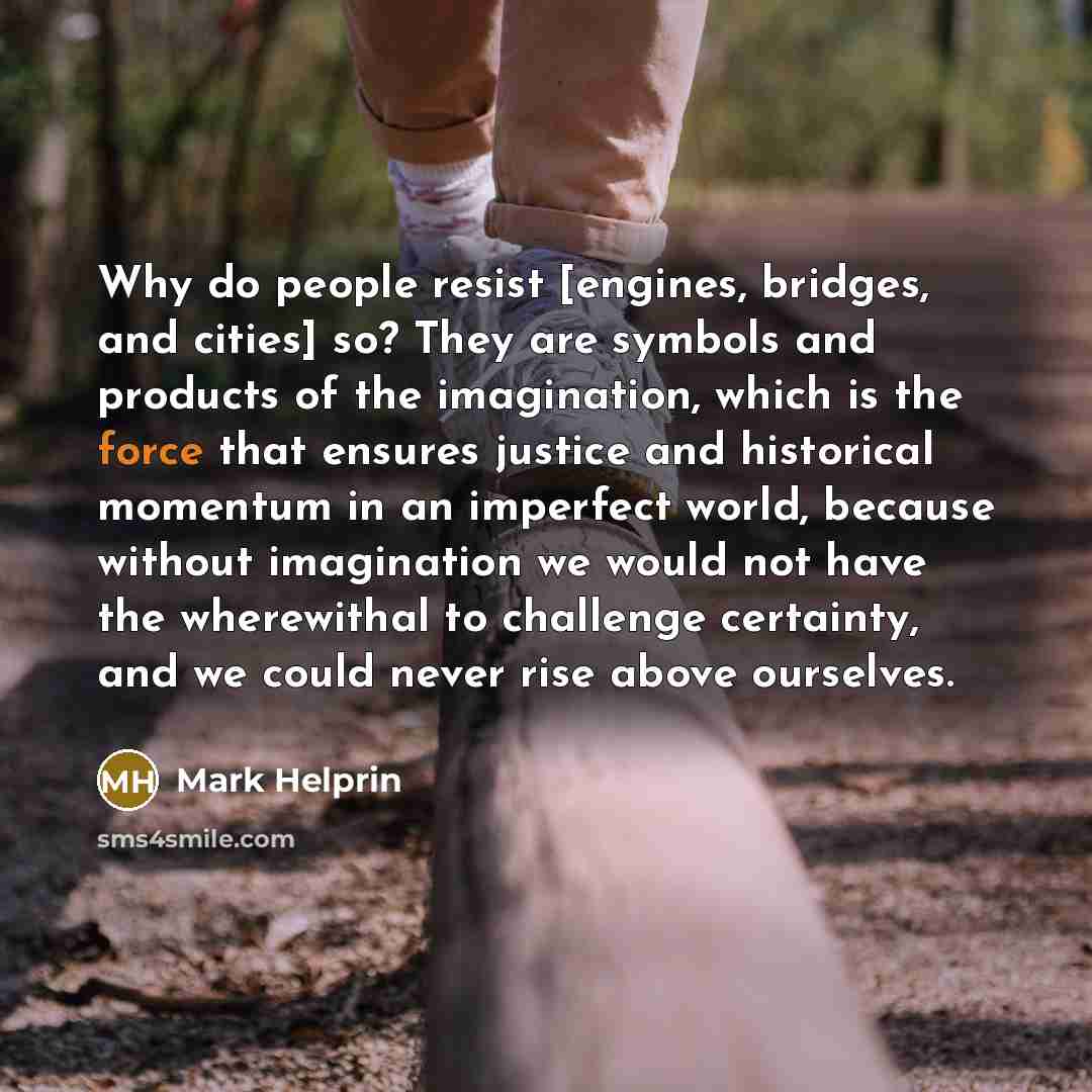 “Why do people resist [engines, bridges, and cities] so? They…” quote by Mark Helprin
