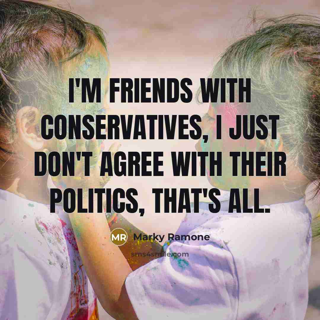 “I'm friends with conservatives, I just don't agree with their…” quote by Marky Ramone