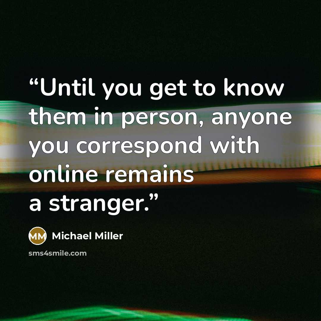“Until you get to know them in person, anyone you correspond with online remains a stranger.” quote by Michael Miller