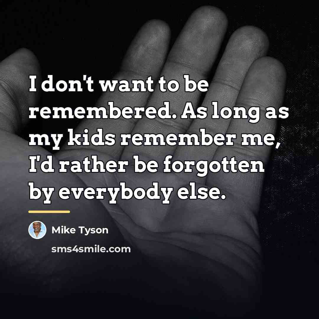 “I don't want to be remembered. As long as my…” quote by Mike Tyson