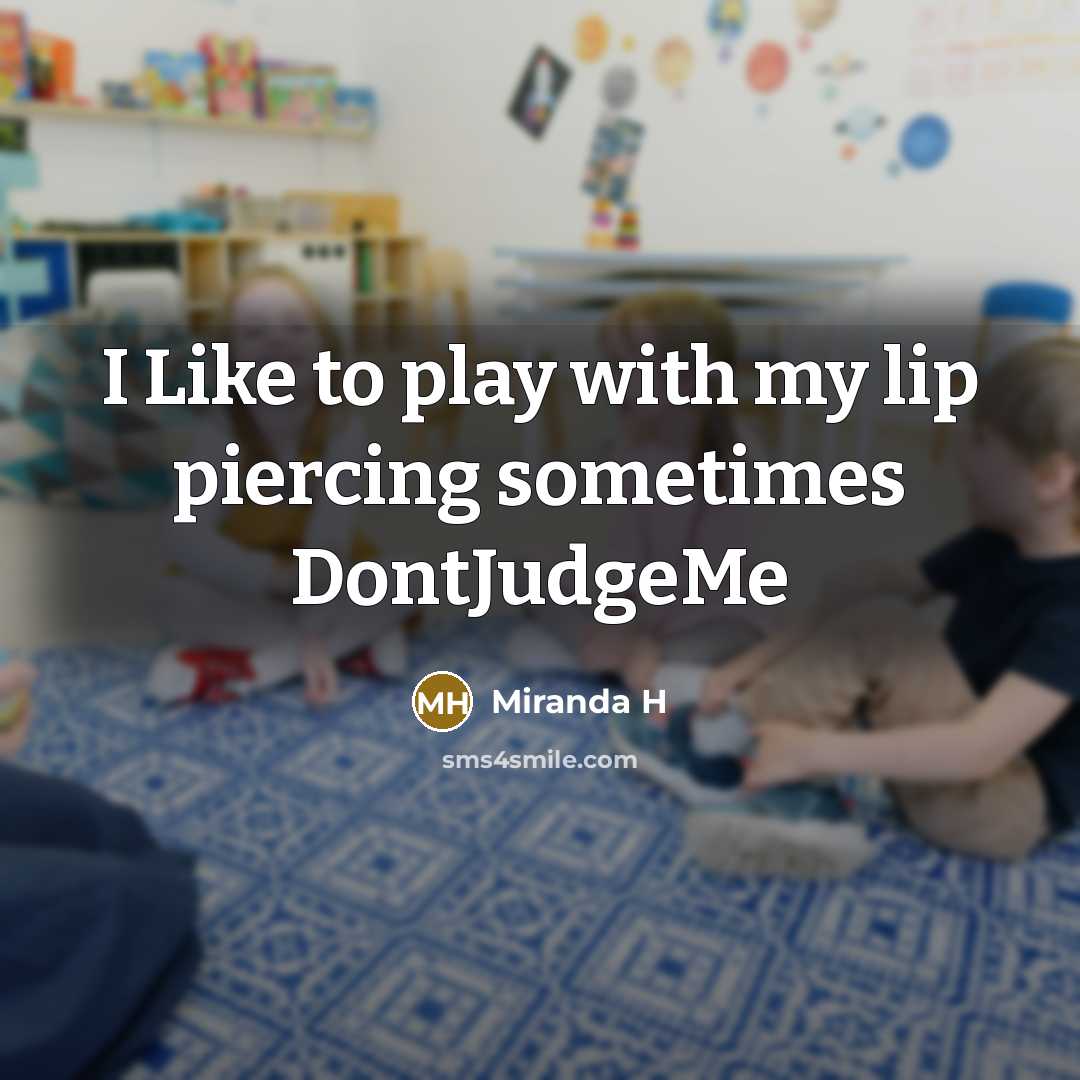 “I Like to play with my lip piercing sometimes DontJudgeMe…” quote by Miranda H