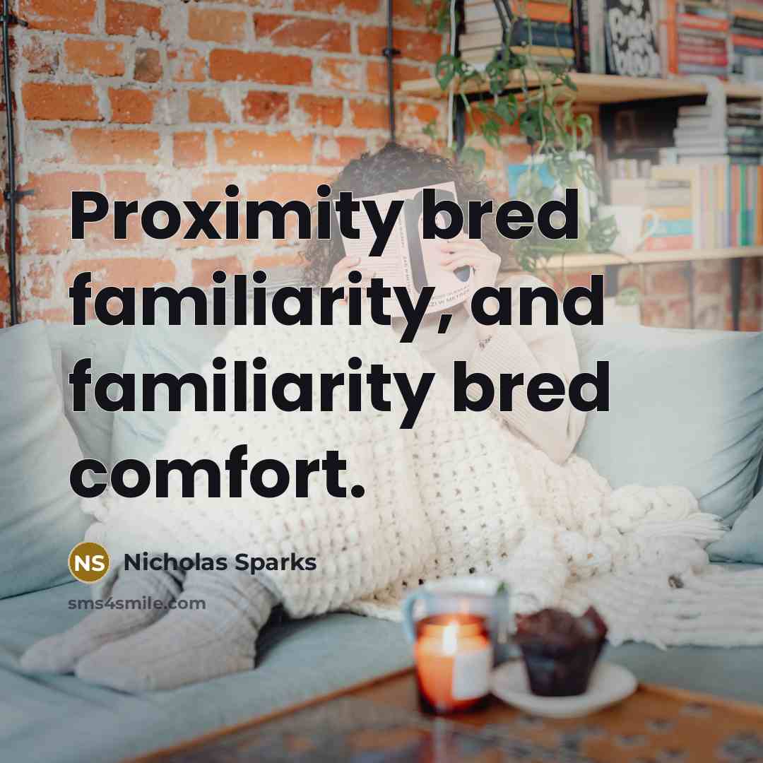 “Proximity bred familiarity, and familiarity bred comfort.…” quote by Nicholas Sparks