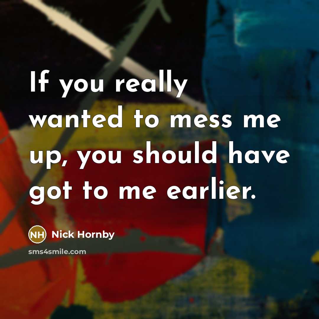 “If you really wanted to mess me up, you should…” quote by Nick Hornby