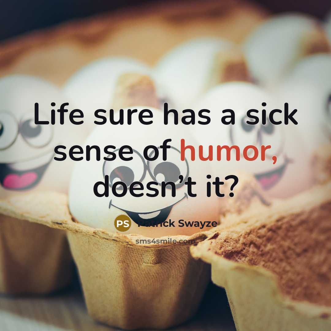 “Life sure has a sick sense of humor, doesn’t it?…” quote by Patrick Swayze