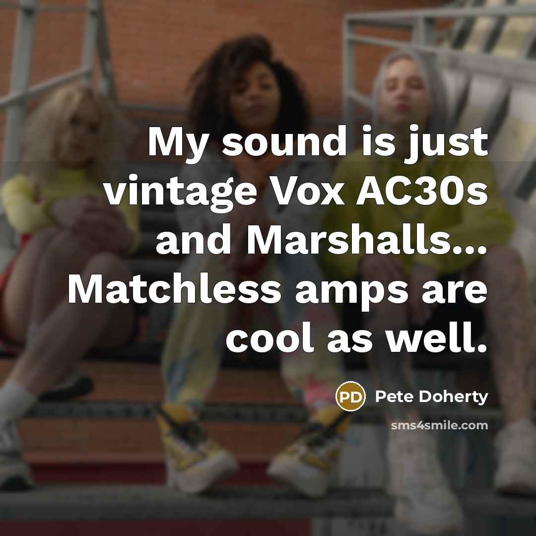 “My sound is just vintage Vox AC30s and Marshalls... Matchless…” quote by Pete Doherty
