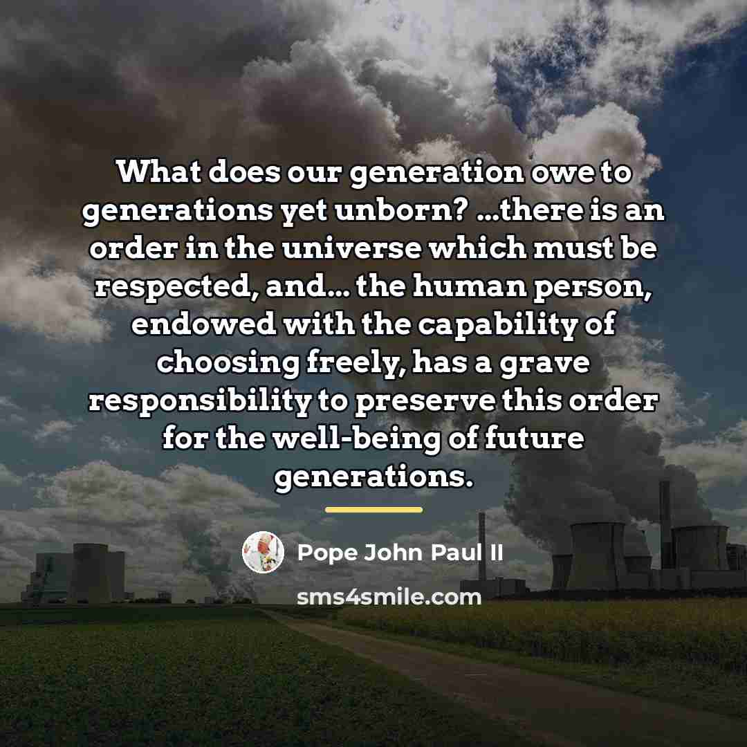 “What does our generation owe to generations yet unborn? ...there…” quote by Pope John Paul II