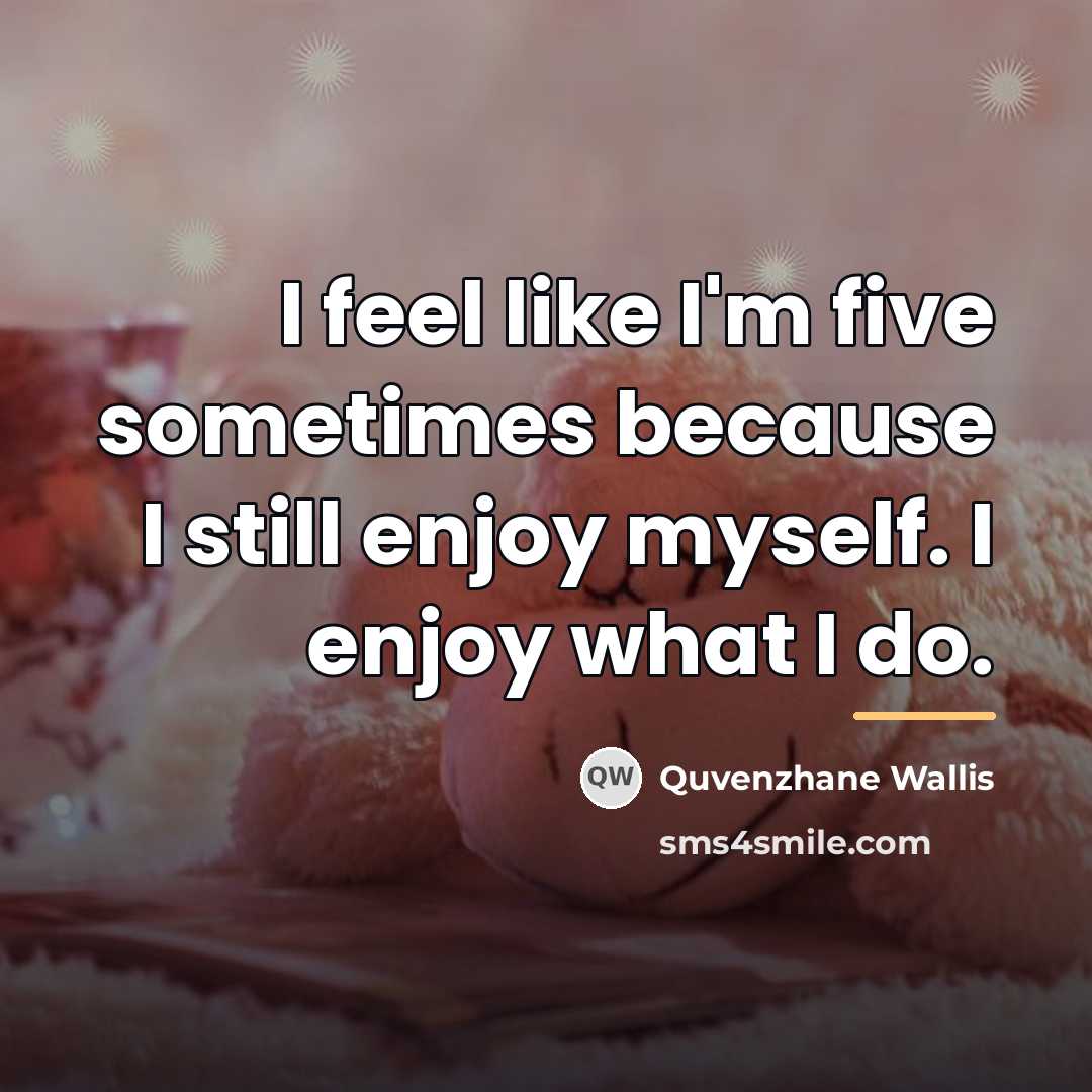 “I feel like I'm five sometimes because I still enjoy…” quote by Quvenzhane Wallis