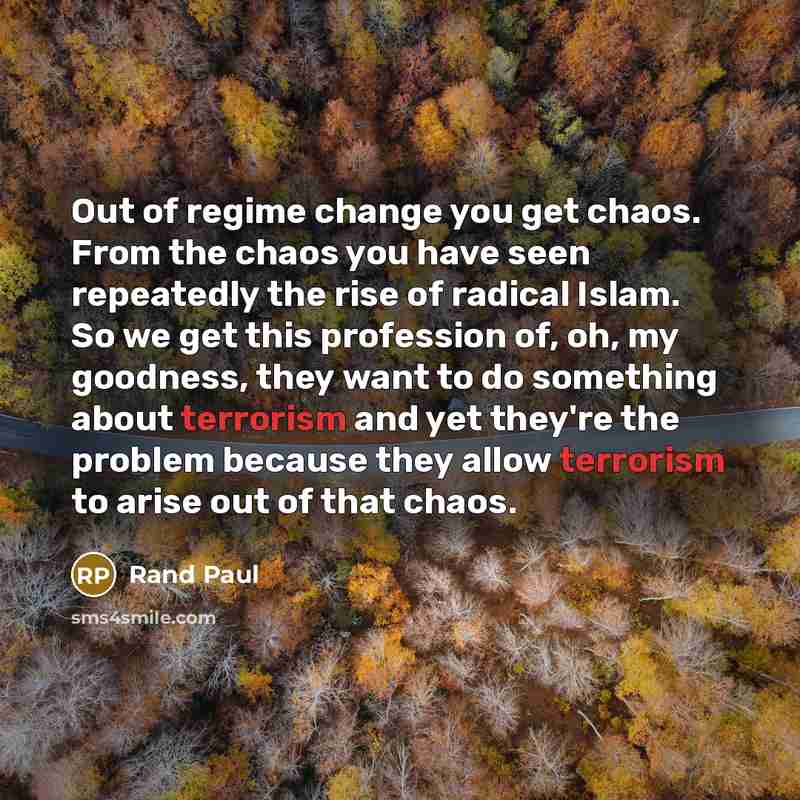 “Out of regime change you get chaos. From the chaos…” quote by Rand Paul