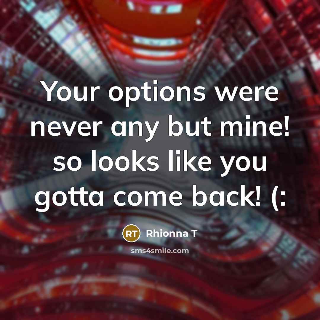 “Your options were never any but mine! so looks like you gotta come back! (:” quote by Rhionna T