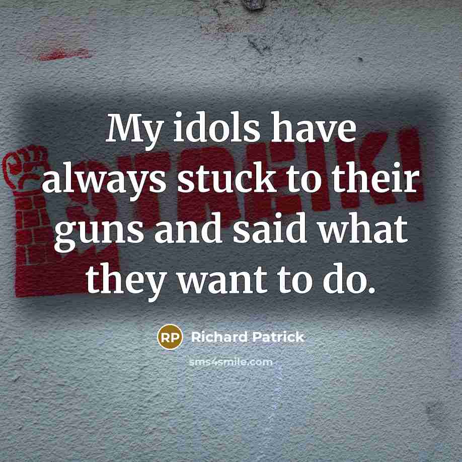 “My idols have always stuck to their guns and said…” quote by Richard Patrick
