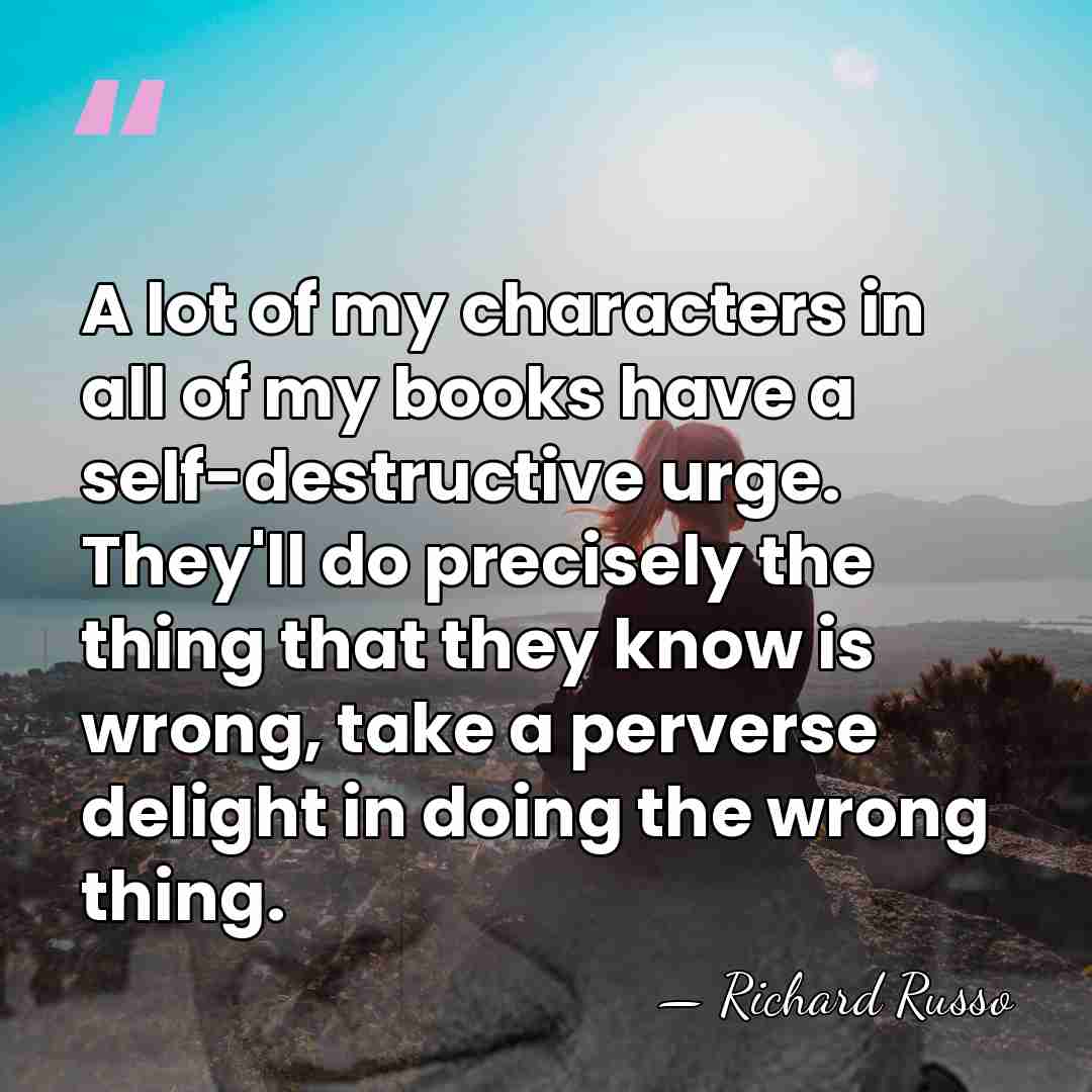 A lot of my characters in all of my books have a&hellip; - Richard Russo