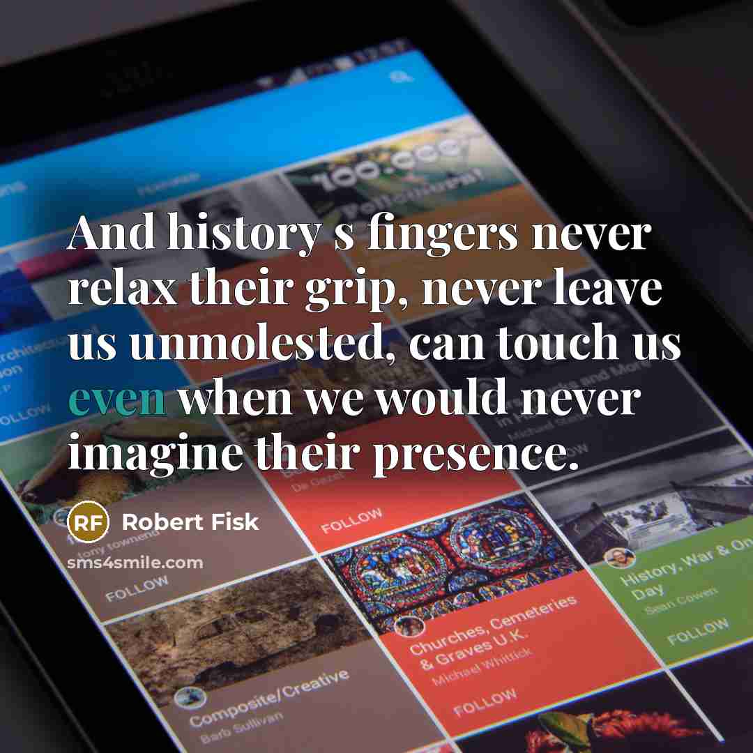 “And history s fingers never relax their grip, never leave…” quote by Robert Fisk