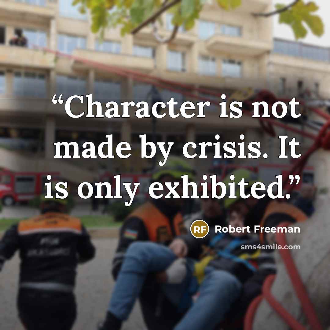 “Character is not made by crisis. It is only exhibited.” quote by Robert Freeman