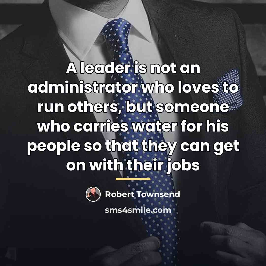 “A leader is not an administrator who loves to run…” quote by Robert Townsend