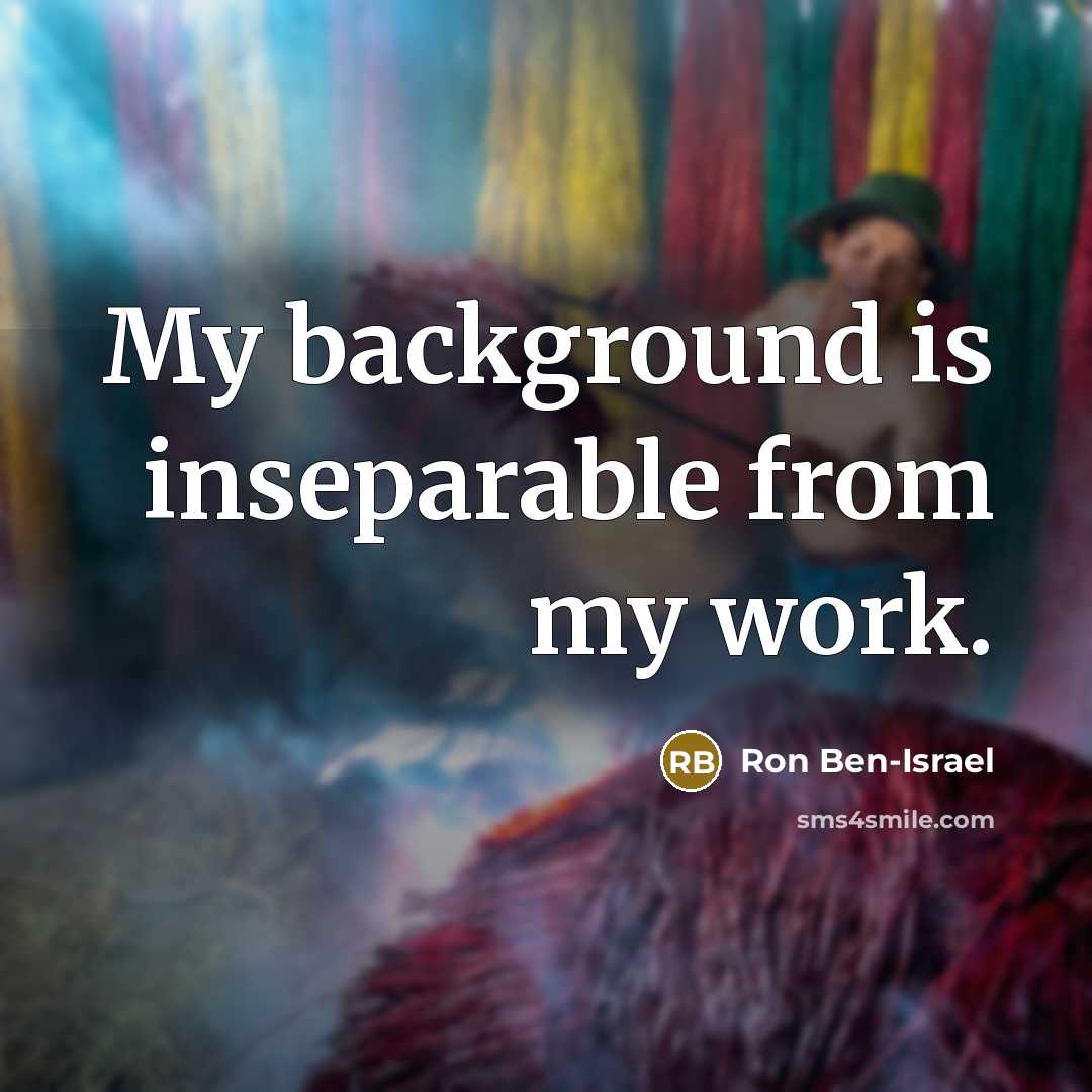 “My background is inseparable from my work.…” quote by Ron Ben-Israel