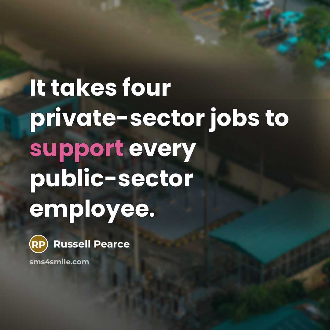 “It takes four private-sector jobs to support every public-sector employee.…” quote by Russell Pearce