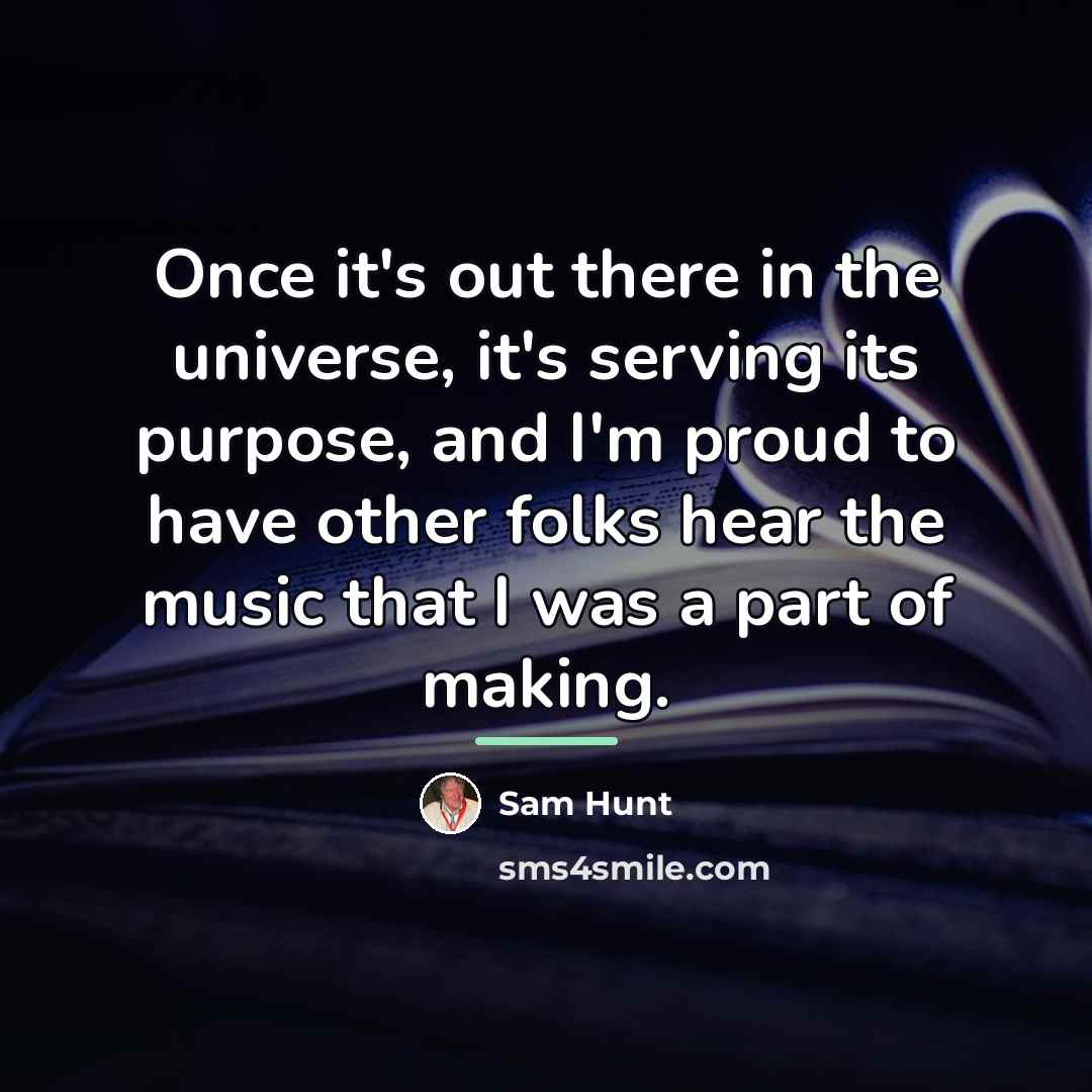 “Once it's out there in the universe, it's serving its…” quote by Sam Hunt