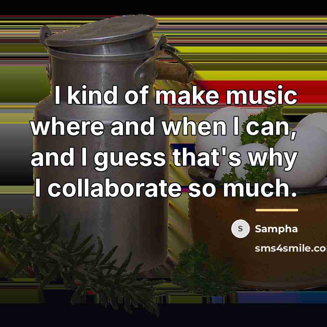 “I kind of make music where and when I can,…” quote by Sampha