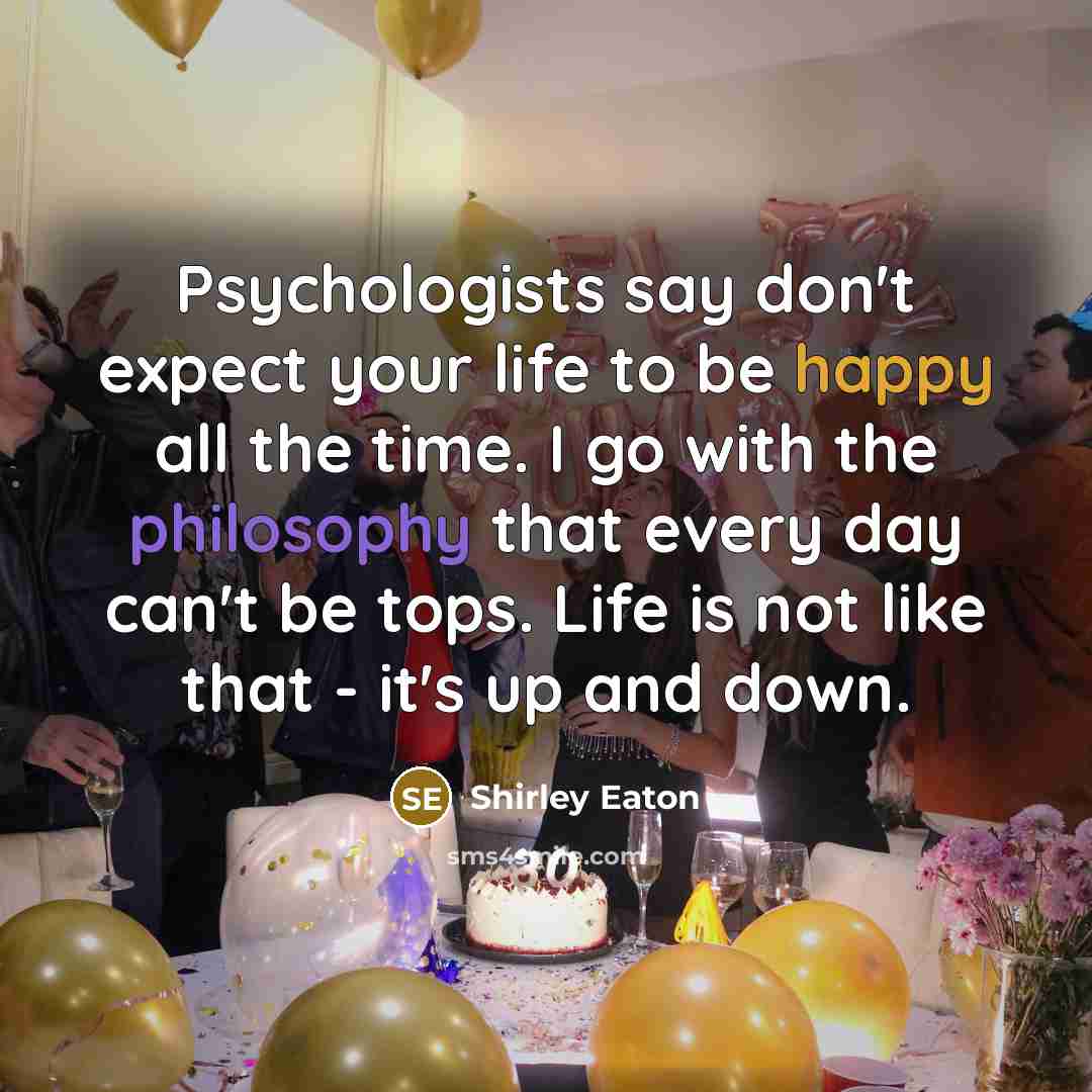 “Psychologists say don't expect your life to be happy all…” quote by Shirley Eaton
