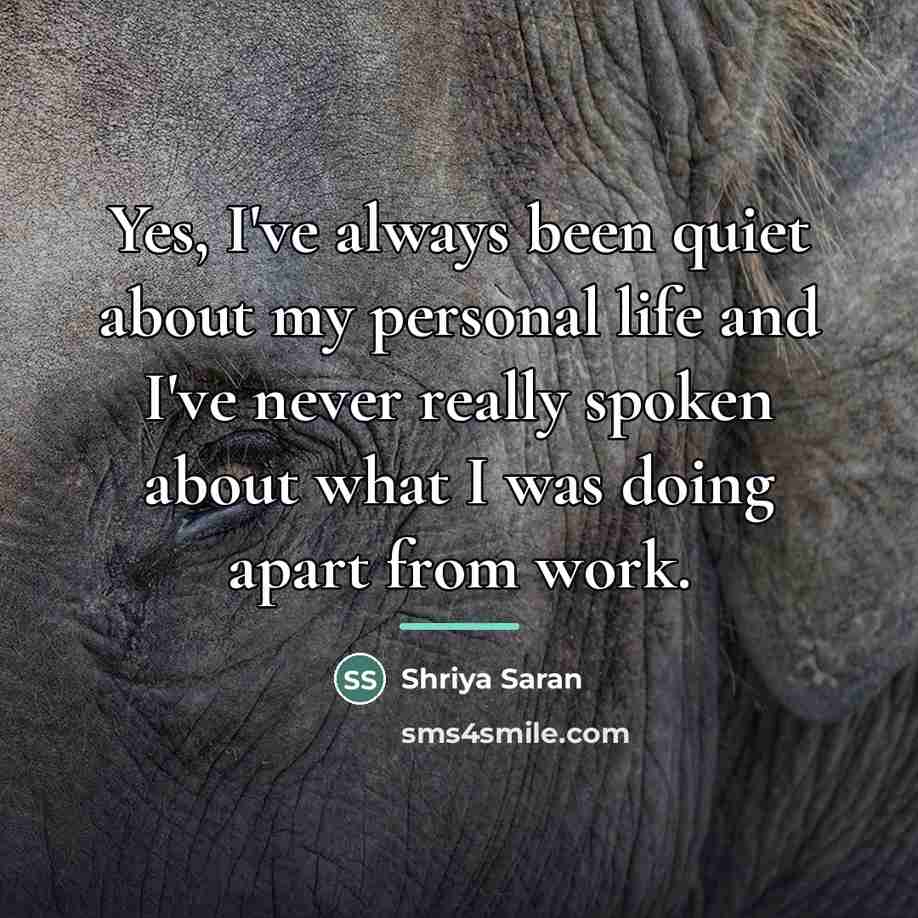 “Yes, I've always been quiet about my personal life and…” quote by Shriya Saran
