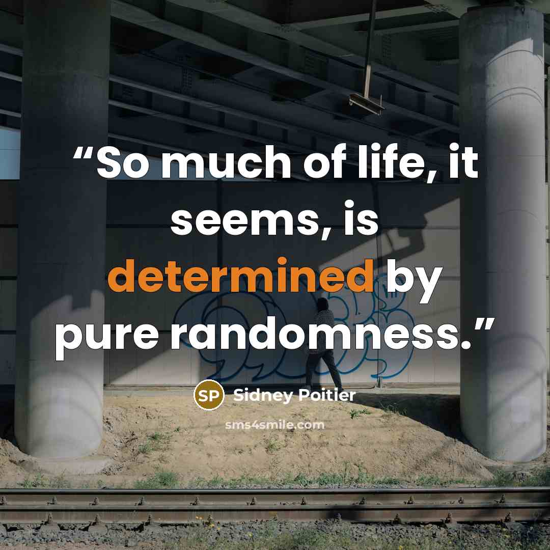 “So much of life, it seems, is determined by pure randomness.” quote by Sidney Poitier