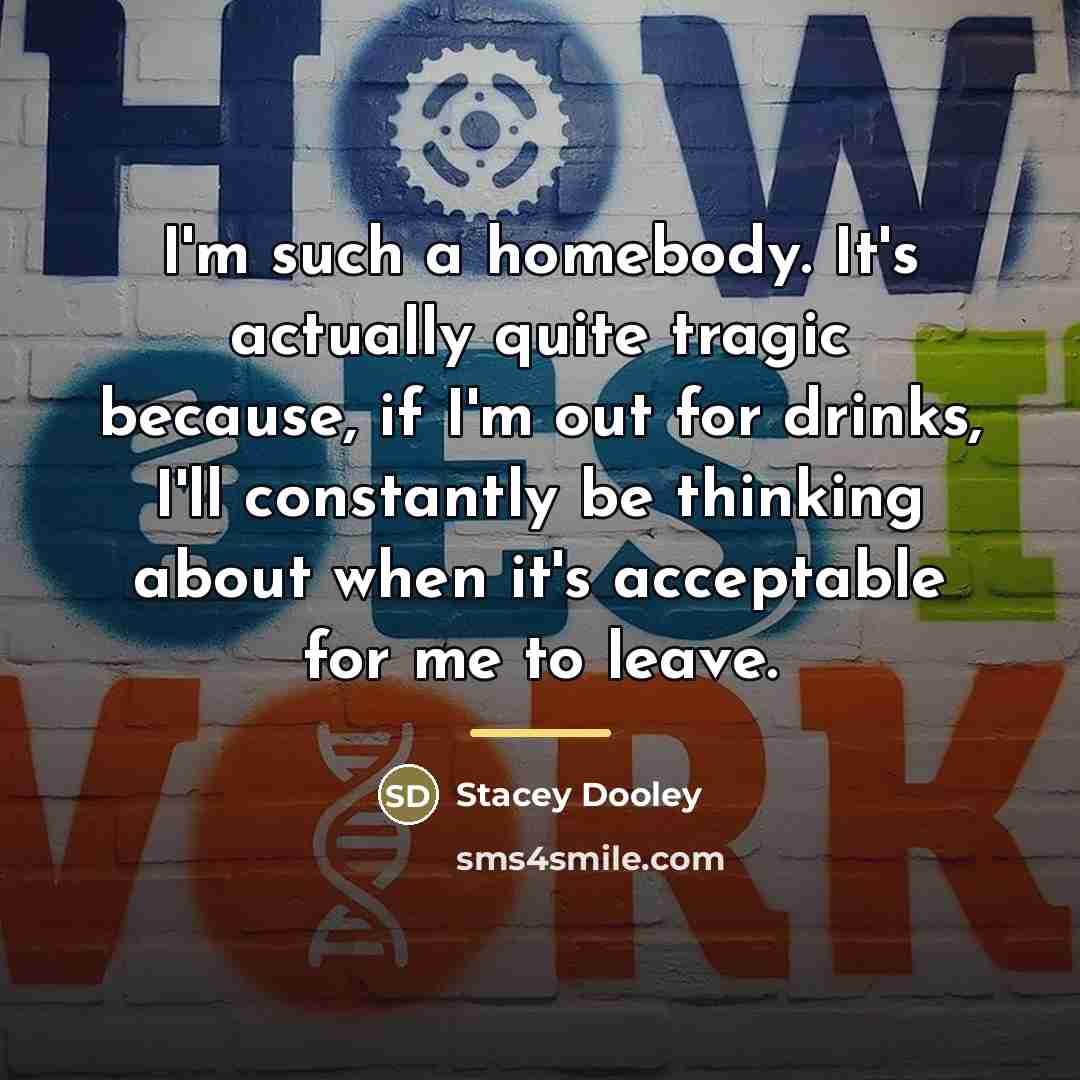 “I'm such a homebody. It's actually quite tragic because, if…” quote by Stacey Dooley