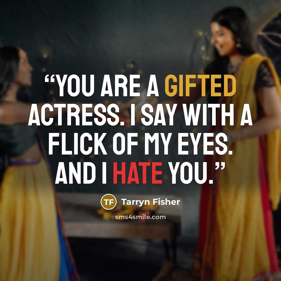 “You are a gifted actress. I say with a flick of my eyes. And I hate you.” quote by Tarryn Fisher