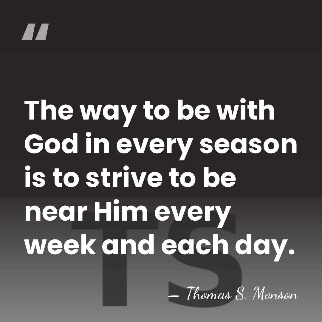 The way to be with God in every season is to strive&hellip; - Thomas S. Monson