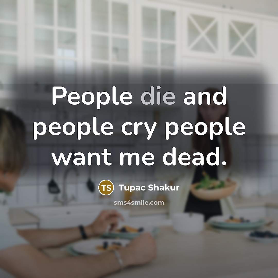 “People die and people cry people want me dead.…” quote by Tupac Shakur