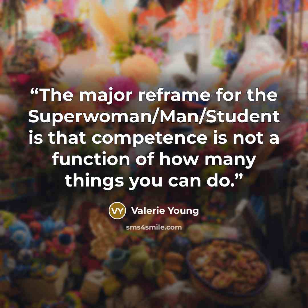 “The major reframe for the Superwoman/Man/Student is that competence is not a function of how many things you can do.” quote by Valerie Young