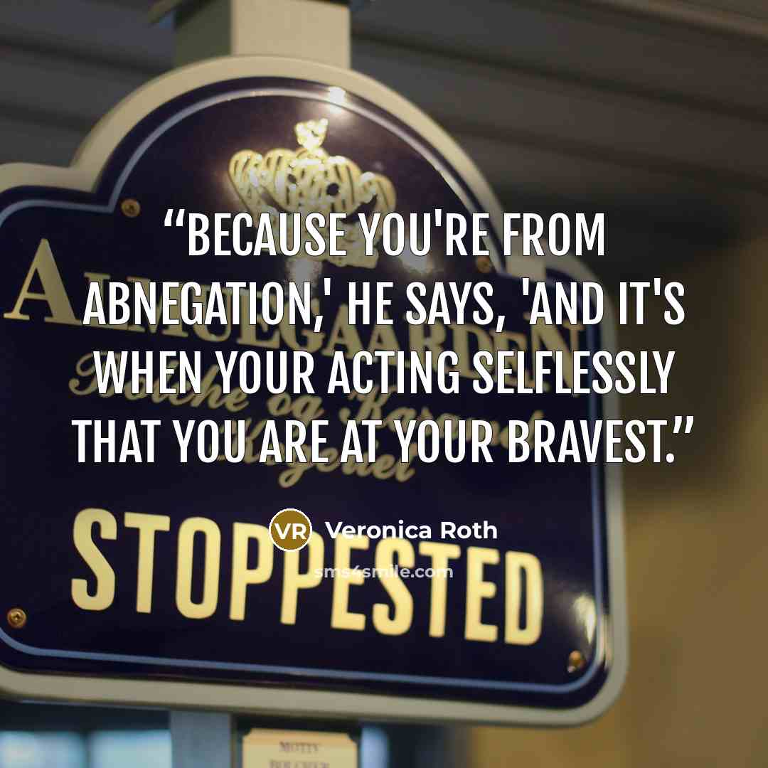 “Because you're from Abnegation,' he says, 'and it's when your acting selflessly that you are at your bravest.” quote by Veronica Roth