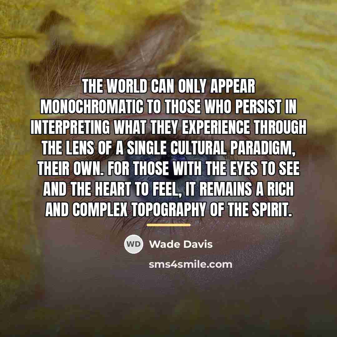 “The world can only appear monochromatic to those who persist…” quote by Wade Davis