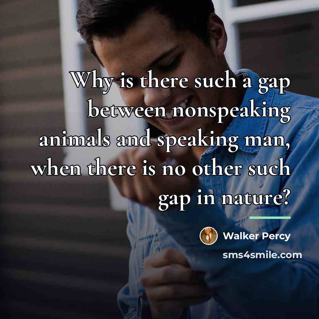 “Why is there such a gap between nonspeaking animals and…” quote by Walker Percy